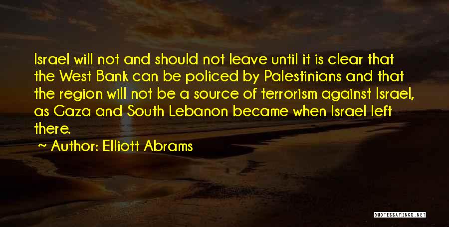 Elliott Abrams Quotes: Israel Will Not And Should Not Leave Until It Is Clear That The West Bank Can Be Policed By Palestinians