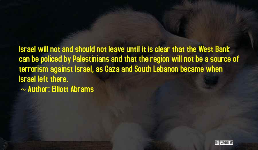 Elliott Abrams Quotes: Israel Will Not And Should Not Leave Until It Is Clear That The West Bank Can Be Policed By Palestinians