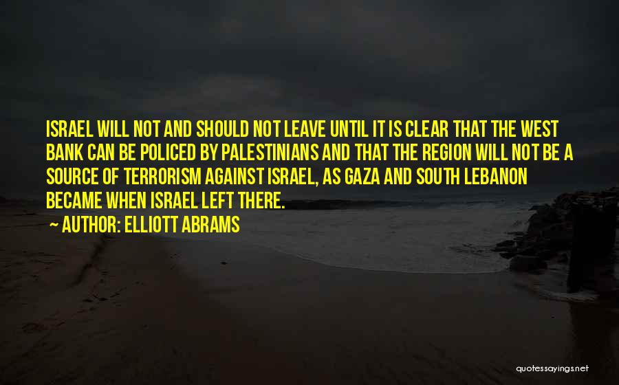 Elliott Abrams Quotes: Israel Will Not And Should Not Leave Until It Is Clear That The West Bank Can Be Policed By Palestinians