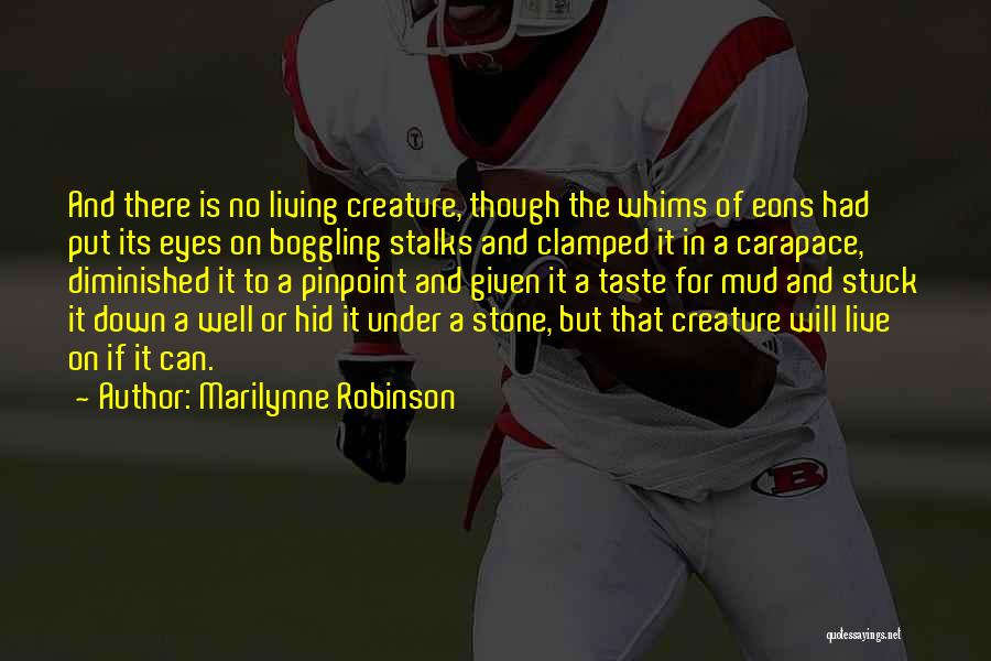 Marilynne Robinson Quotes: And There Is No Living Creature, Though The Whims Of Eons Had Put Its Eyes On Boggling Stalks And Clamped