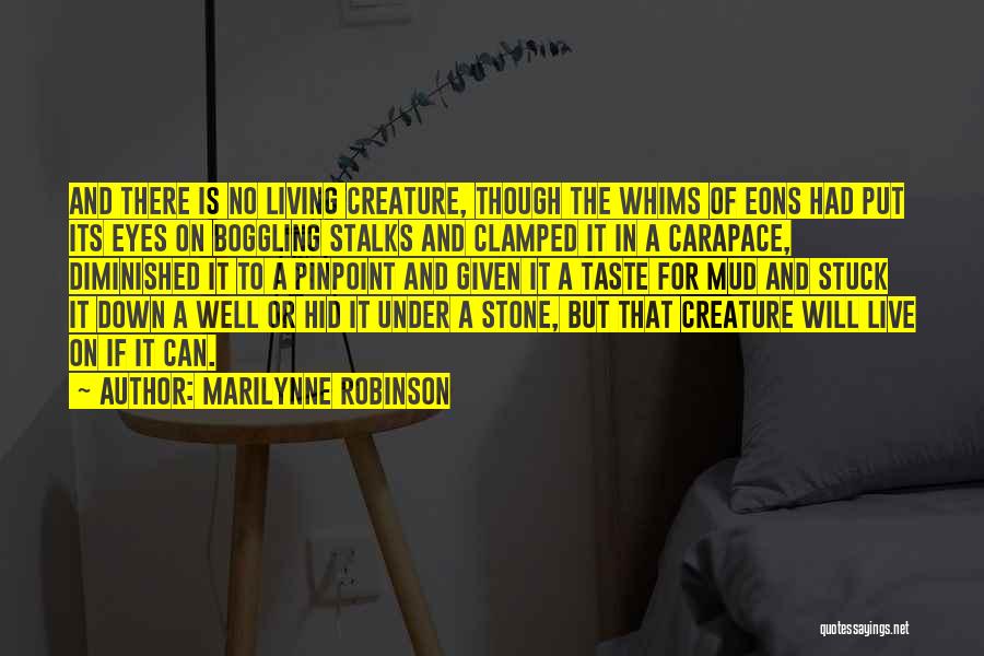 Marilynne Robinson Quotes: And There Is No Living Creature, Though The Whims Of Eons Had Put Its Eyes On Boggling Stalks And Clamped