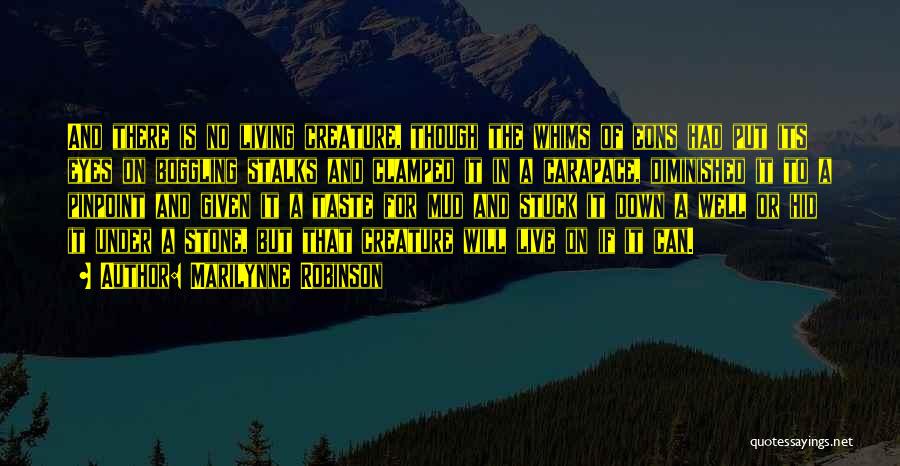 Marilynne Robinson Quotes: And There Is No Living Creature, Though The Whims Of Eons Had Put Its Eyes On Boggling Stalks And Clamped