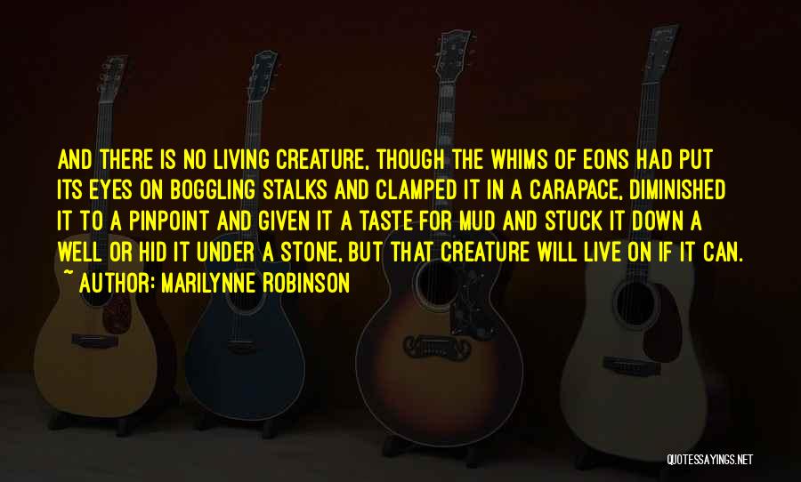 Marilynne Robinson Quotes: And There Is No Living Creature, Though The Whims Of Eons Had Put Its Eyes On Boggling Stalks And Clamped