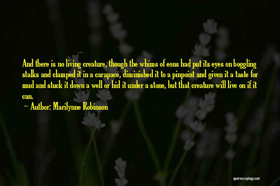 Marilynne Robinson Quotes: And There Is No Living Creature, Though The Whims Of Eons Had Put Its Eyes On Boggling Stalks And Clamped