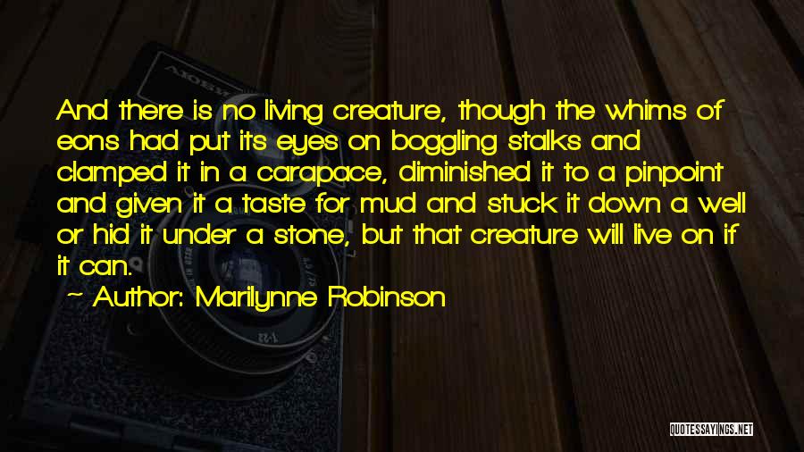 Marilynne Robinson Quotes: And There Is No Living Creature, Though The Whims Of Eons Had Put Its Eyes On Boggling Stalks And Clamped