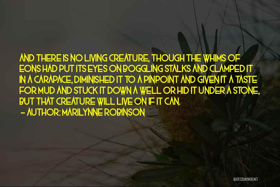 Marilynne Robinson Quotes: And There Is No Living Creature, Though The Whims Of Eons Had Put Its Eyes On Boggling Stalks And Clamped