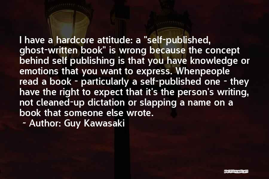 Guy Kawasaki Quotes: I Have A Hardcore Attitude: A Self-published, Ghost-written Book Is Wrong Because The Concept Behind Self Publishing Is That You