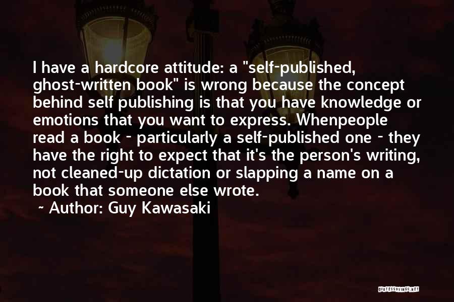 Guy Kawasaki Quotes: I Have A Hardcore Attitude: A Self-published, Ghost-written Book Is Wrong Because The Concept Behind Self Publishing Is That You