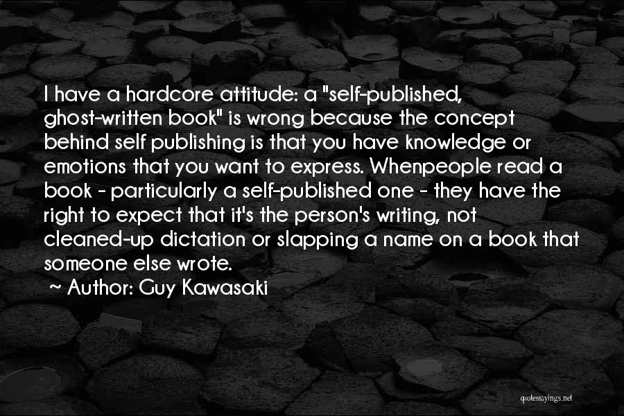 Guy Kawasaki Quotes: I Have A Hardcore Attitude: A Self-published, Ghost-written Book Is Wrong Because The Concept Behind Self Publishing Is That You