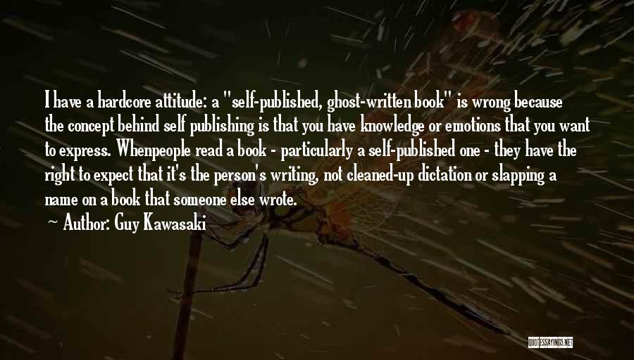 Guy Kawasaki Quotes: I Have A Hardcore Attitude: A Self-published, Ghost-written Book Is Wrong Because The Concept Behind Self Publishing Is That You