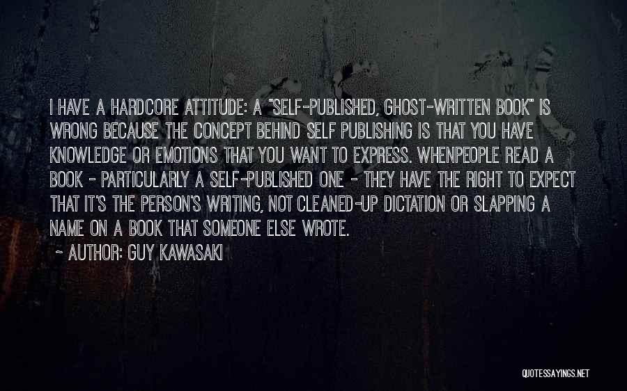 Guy Kawasaki Quotes: I Have A Hardcore Attitude: A Self-published, Ghost-written Book Is Wrong Because The Concept Behind Self Publishing Is That You