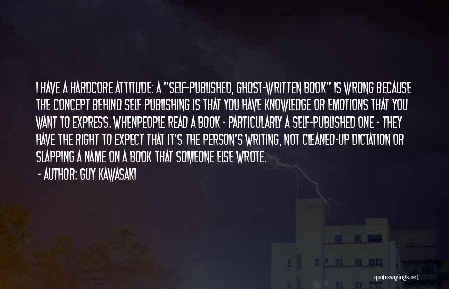 Guy Kawasaki Quotes: I Have A Hardcore Attitude: A Self-published, Ghost-written Book Is Wrong Because The Concept Behind Self Publishing Is That You