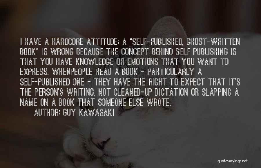 Guy Kawasaki Quotes: I Have A Hardcore Attitude: A Self-published, Ghost-written Book Is Wrong Because The Concept Behind Self Publishing Is That You