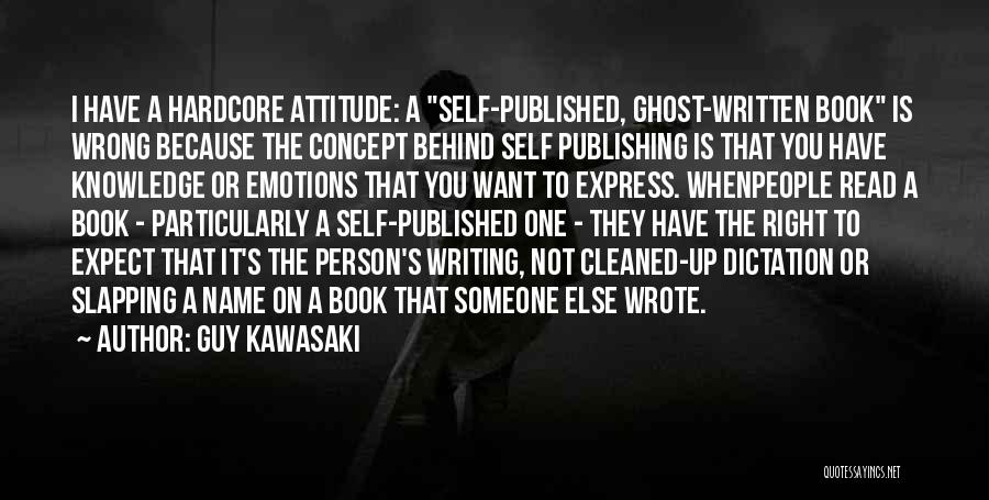 Guy Kawasaki Quotes: I Have A Hardcore Attitude: A Self-published, Ghost-written Book Is Wrong Because The Concept Behind Self Publishing Is That You