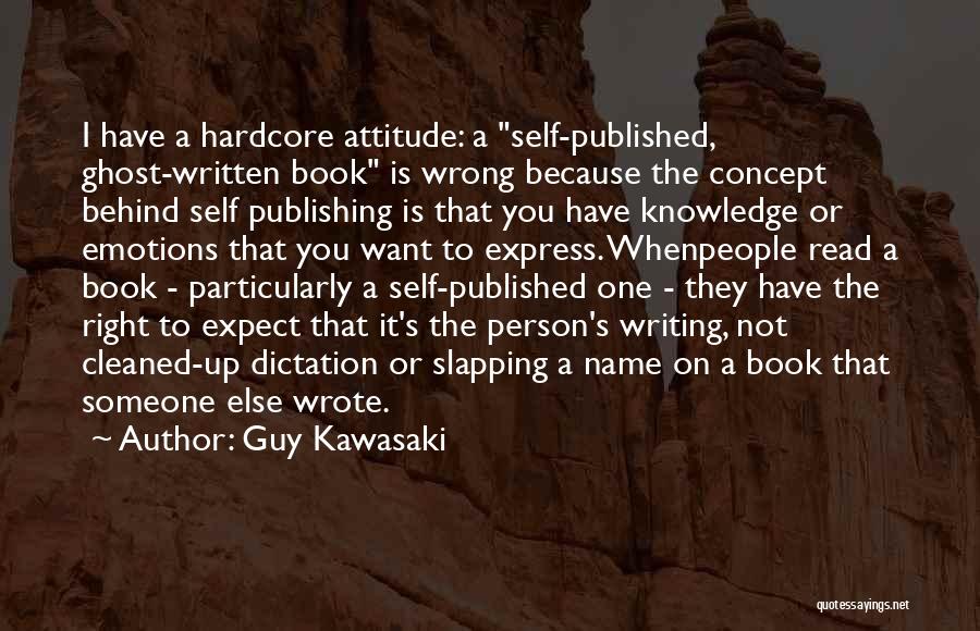 Guy Kawasaki Quotes: I Have A Hardcore Attitude: A Self-published, Ghost-written Book Is Wrong Because The Concept Behind Self Publishing Is That You