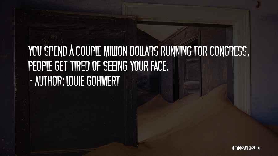 Louie Gohmert Quotes: You Spend A Couple Million Dollars Running For Congress, People Get Tired Of Seeing Your Face.