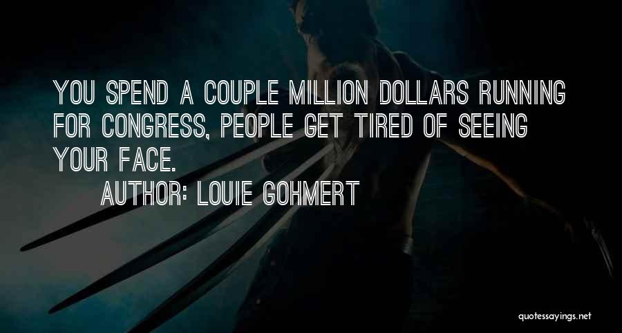 Louie Gohmert Quotes: You Spend A Couple Million Dollars Running For Congress, People Get Tired Of Seeing Your Face.