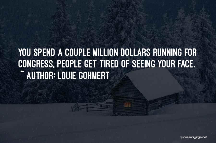 Louie Gohmert Quotes: You Spend A Couple Million Dollars Running For Congress, People Get Tired Of Seeing Your Face.
