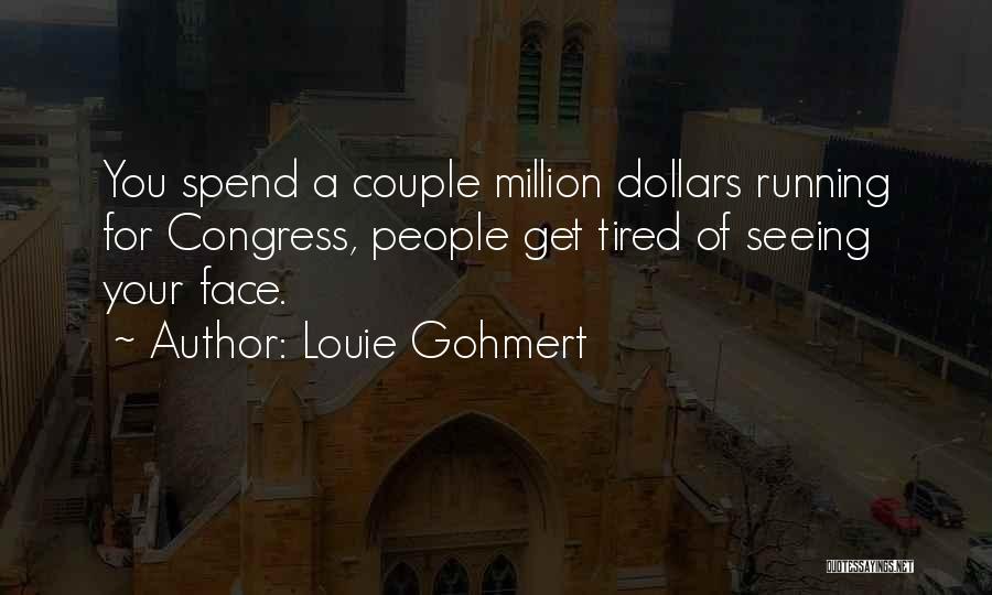 Louie Gohmert Quotes: You Spend A Couple Million Dollars Running For Congress, People Get Tired Of Seeing Your Face.