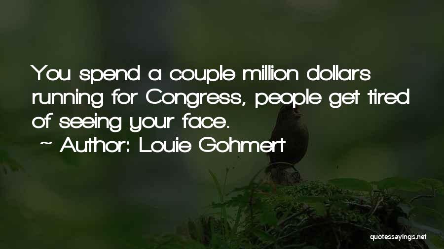 Louie Gohmert Quotes: You Spend A Couple Million Dollars Running For Congress, People Get Tired Of Seeing Your Face.