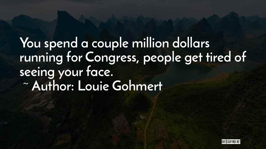 Louie Gohmert Quotes: You Spend A Couple Million Dollars Running For Congress, People Get Tired Of Seeing Your Face.
