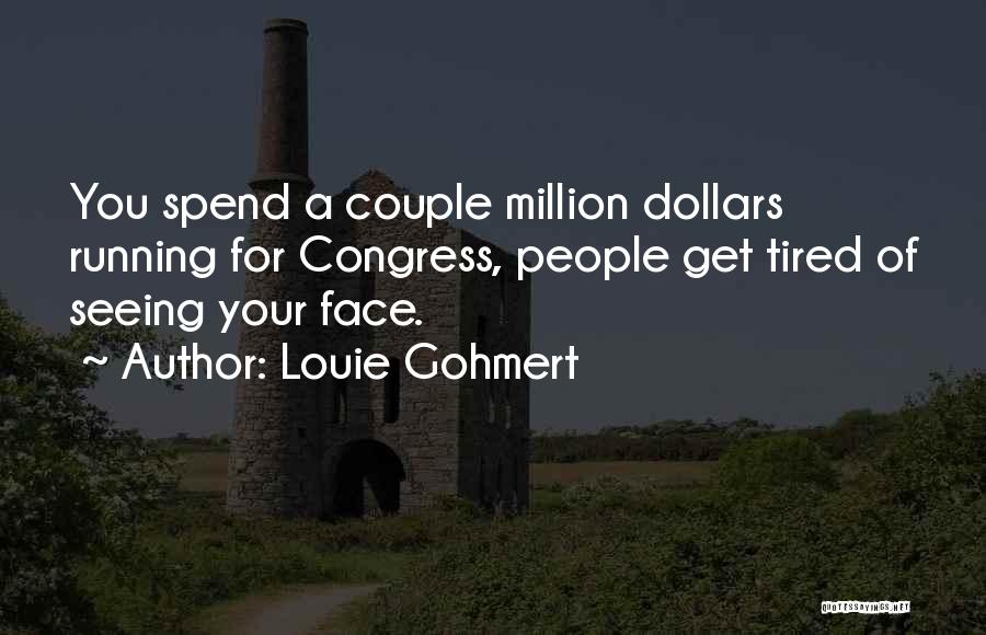 Louie Gohmert Quotes: You Spend A Couple Million Dollars Running For Congress, People Get Tired Of Seeing Your Face.