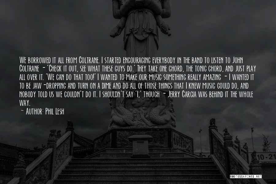 Phil Lesh Quotes: We Borrowed It All From Coltrane. I Started Encouraging Everybody In The Band To Listen To John Coltrane - 'check