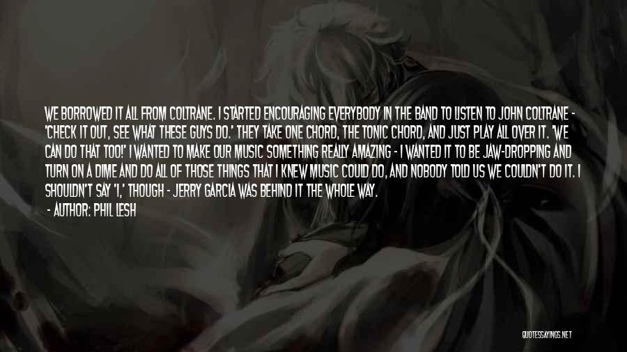 Phil Lesh Quotes: We Borrowed It All From Coltrane. I Started Encouraging Everybody In The Band To Listen To John Coltrane - 'check