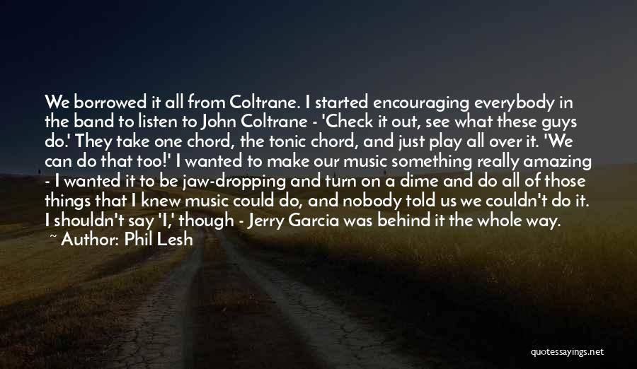 Phil Lesh Quotes: We Borrowed It All From Coltrane. I Started Encouraging Everybody In The Band To Listen To John Coltrane - 'check