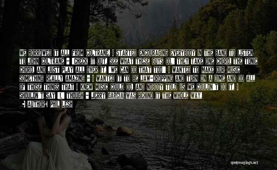 Phil Lesh Quotes: We Borrowed It All From Coltrane. I Started Encouraging Everybody In The Band To Listen To John Coltrane - 'check
