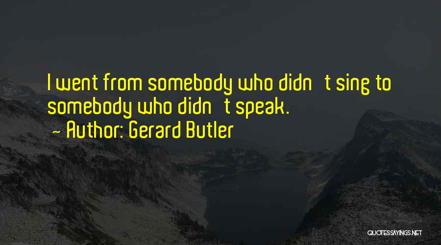 Gerard Butler Quotes: I Went From Somebody Who Didn't Sing To Somebody Who Didn't Speak.