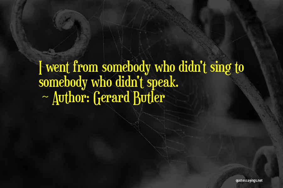 Gerard Butler Quotes: I Went From Somebody Who Didn't Sing To Somebody Who Didn't Speak.
