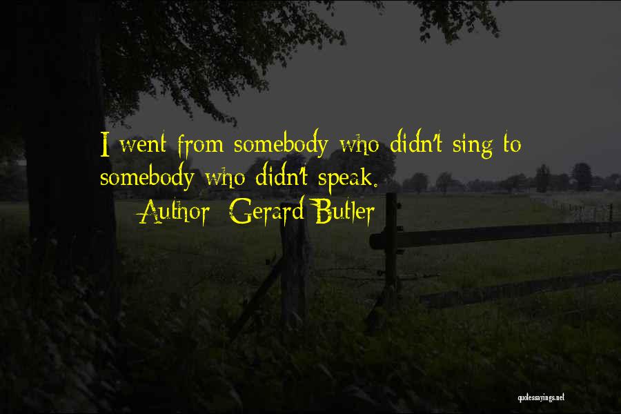 Gerard Butler Quotes: I Went From Somebody Who Didn't Sing To Somebody Who Didn't Speak.