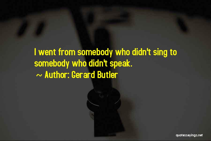 Gerard Butler Quotes: I Went From Somebody Who Didn't Sing To Somebody Who Didn't Speak.