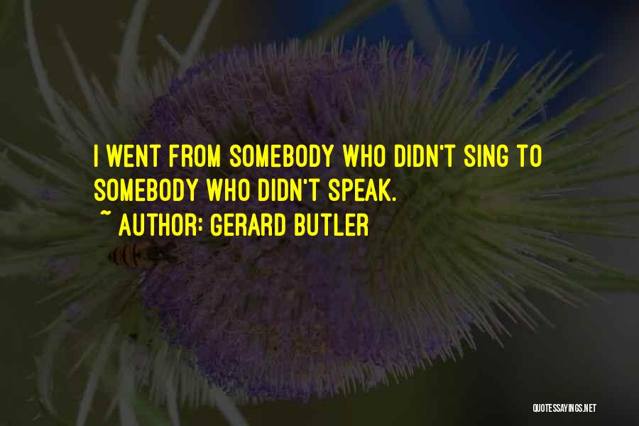 Gerard Butler Quotes: I Went From Somebody Who Didn't Sing To Somebody Who Didn't Speak.