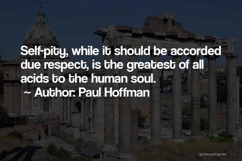 Paul Hoffman Quotes: Self-pity, While It Should Be Accorded Due Respect, Is The Greatest Of All Acids To The Human Soul.