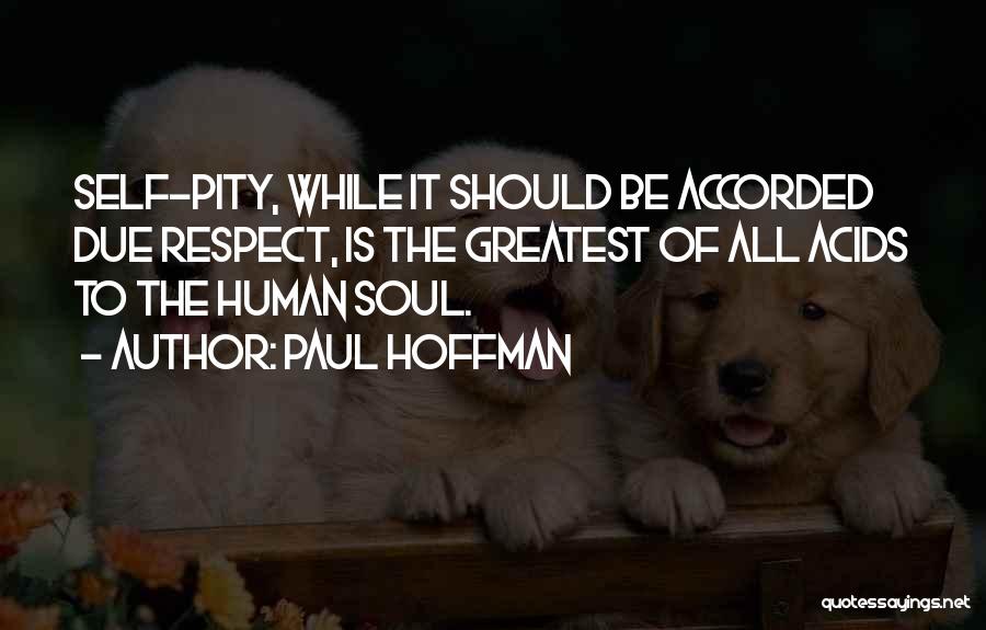 Paul Hoffman Quotes: Self-pity, While It Should Be Accorded Due Respect, Is The Greatest Of All Acids To The Human Soul.