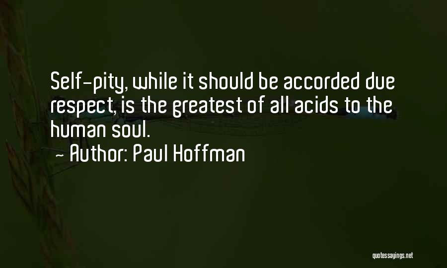 Paul Hoffman Quotes: Self-pity, While It Should Be Accorded Due Respect, Is The Greatest Of All Acids To The Human Soul.