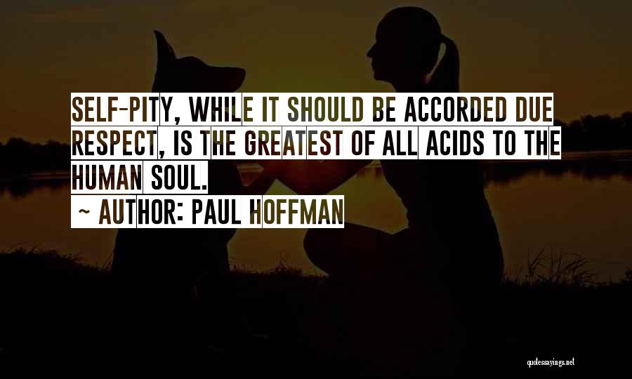 Paul Hoffman Quotes: Self-pity, While It Should Be Accorded Due Respect, Is The Greatest Of All Acids To The Human Soul.