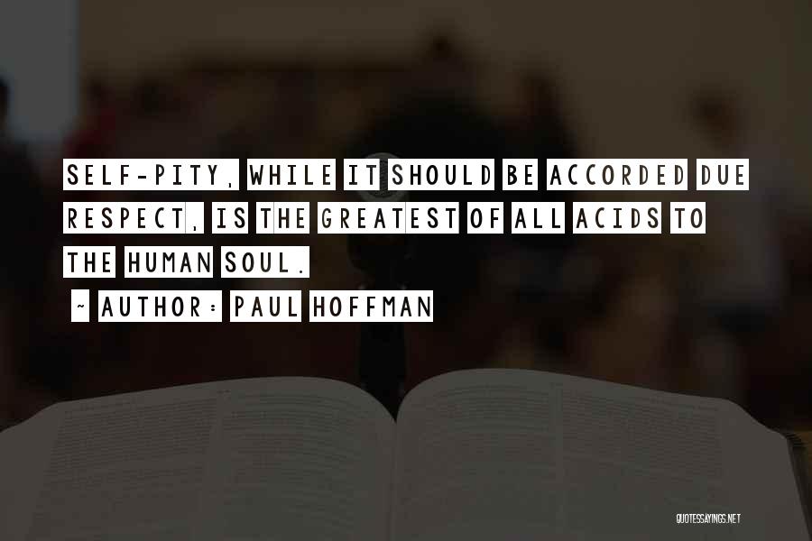 Paul Hoffman Quotes: Self-pity, While It Should Be Accorded Due Respect, Is The Greatest Of All Acids To The Human Soul.