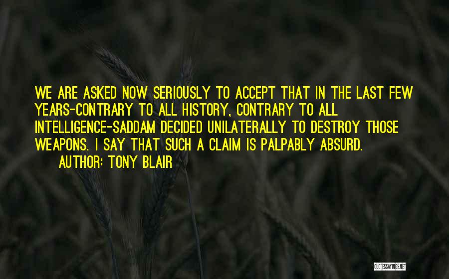 Tony Blair Quotes: We Are Asked Now Seriously To Accept That In The Last Few Years-contrary To All History, Contrary To All Intelligence-saddam