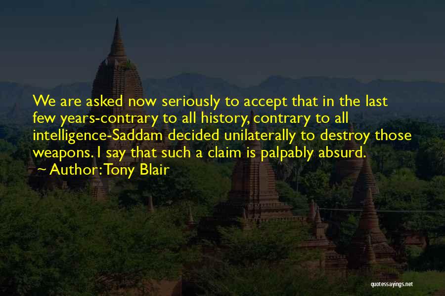 Tony Blair Quotes: We Are Asked Now Seriously To Accept That In The Last Few Years-contrary To All History, Contrary To All Intelligence-saddam