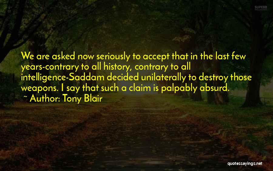 Tony Blair Quotes: We Are Asked Now Seriously To Accept That In The Last Few Years-contrary To All History, Contrary To All Intelligence-saddam