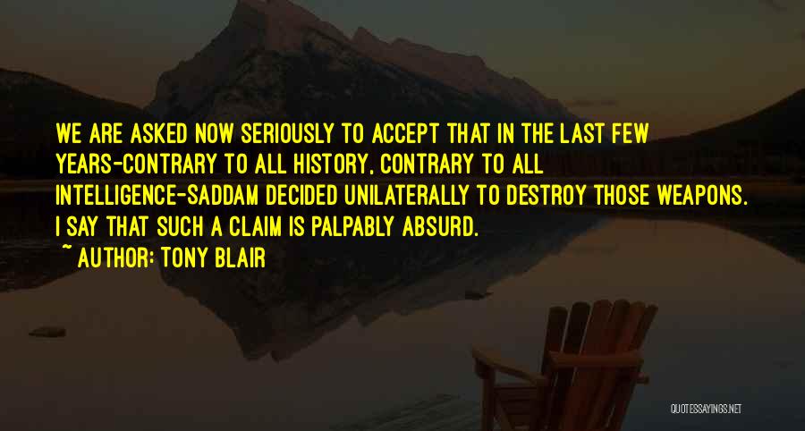 Tony Blair Quotes: We Are Asked Now Seriously To Accept That In The Last Few Years-contrary To All History, Contrary To All Intelligence-saddam