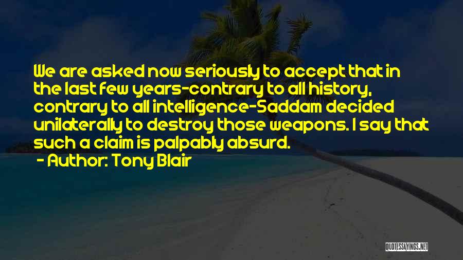 Tony Blair Quotes: We Are Asked Now Seriously To Accept That In The Last Few Years-contrary To All History, Contrary To All Intelligence-saddam