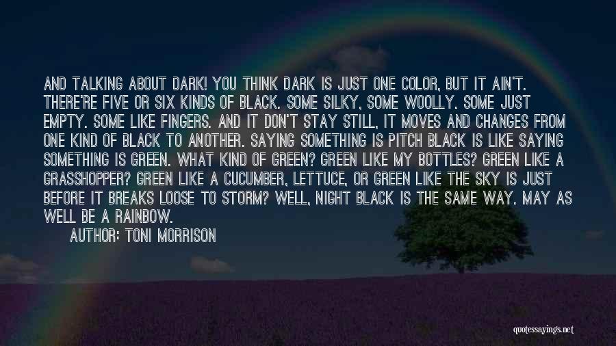 Toni Morrison Quotes: And Talking About Dark! You Think Dark Is Just One Color, But It Ain't. There're Five Or Six Kinds Of