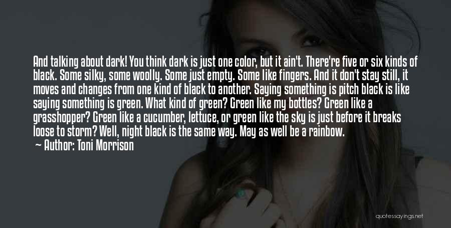 Toni Morrison Quotes: And Talking About Dark! You Think Dark Is Just One Color, But It Ain't. There're Five Or Six Kinds Of
