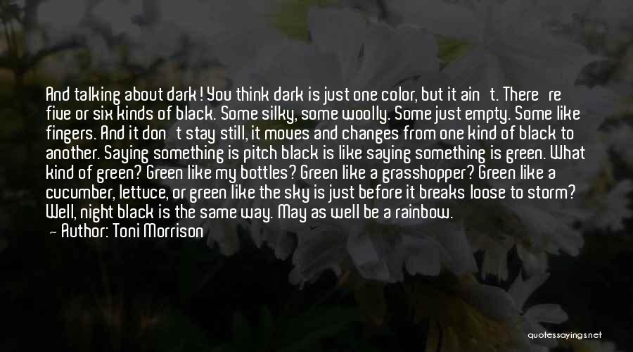 Toni Morrison Quotes: And Talking About Dark! You Think Dark Is Just One Color, But It Ain't. There're Five Or Six Kinds Of