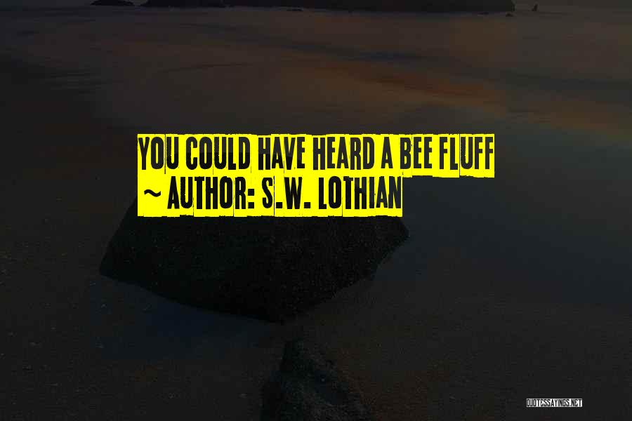 S.W. Lothian Quotes: You Could Have Heard A Bee Fluff