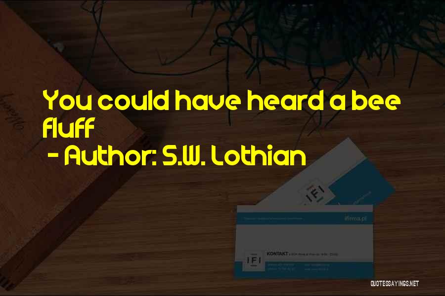 S.W. Lothian Quotes: You Could Have Heard A Bee Fluff